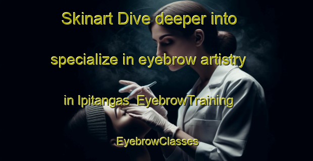 Skinart Dive deeper into specialize in eyebrow artistry in Ipitangas | EyebrowTraining | EyebrowClasses | SkinartTraining-Brazil