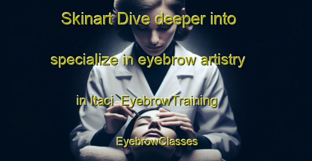 Skinart Dive deeper into specialize in eyebrow artistry in Itaci | EyebrowTraining | EyebrowClasses | SkinartTraining-Brazil