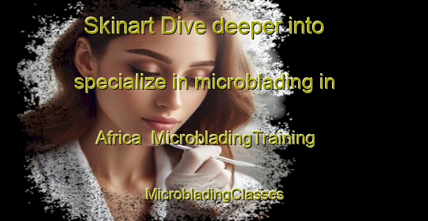 Skinart Dive deeper into specialize in microblading in Africa | #MicrobladingTraining #MicrobladingClasses #SkinartTraining-Brazil