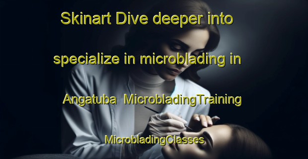 Skinart Dive deeper into specialize in microblading in Angatuba | #MicrobladingTraining #MicrobladingClasses #SkinartTraining-Brazil