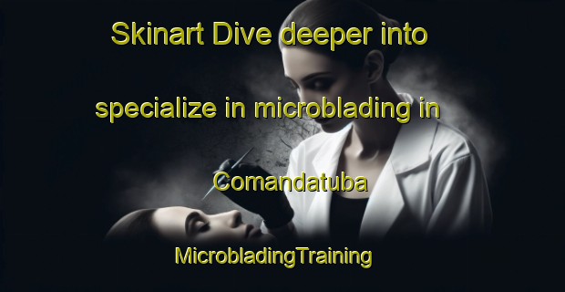 Skinart Dive deeper into specialize in microblading in Comandatuba | MicrobladingTraining | MicrobladingClasses | SkinartTraining-Brazil