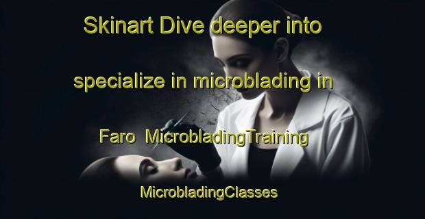 Skinart Dive deeper into specialize in microblading in Faro | MicrobladingTraining | MicrobladingClasses | SkinartTraining-Brazil