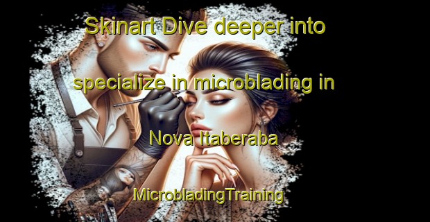 Skinart Dive deeper into specialize in microblading in Nova Itaberaba | MicrobladingTraining | MicrobladingClasses | SkinartTraining-Brazil