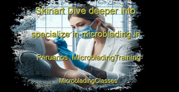 Skinart Dive deeper into specialize in microblading in Peruanos | MicrobladingTraining | MicrobladingClasses | SkinartTraining-Brazil