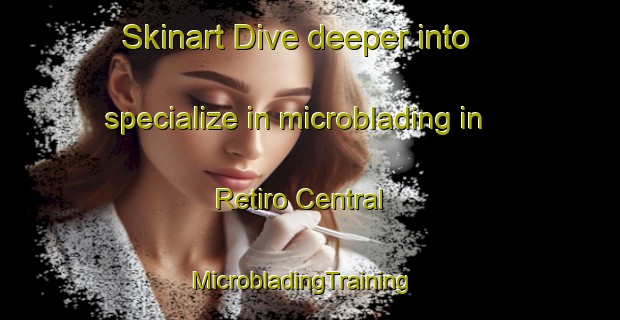 Skinart Dive deeper into specialize in microblading in Retiro Central | MicrobladingTraining | MicrobladingClasses | SkinartTraining-Brazil