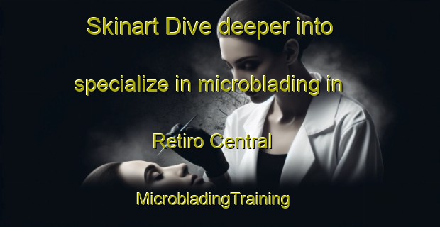 Skinart Dive deeper into specialize in microblading in Retiro Central | MicrobladingTraining | MicrobladingClasses | SkinartTraining-Brazil