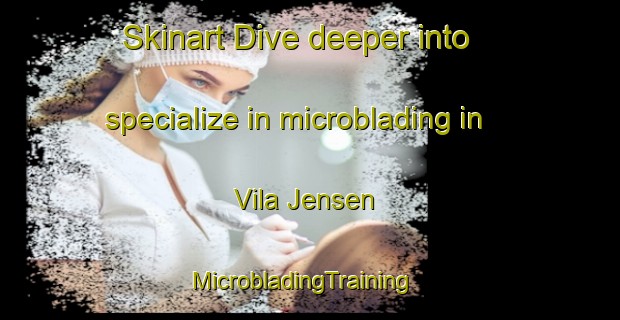 Skinart Dive deeper into specialize in microblading in Vila Jensen | MicrobladingTraining | MicrobladingClasses | SkinartTraining-Brazil