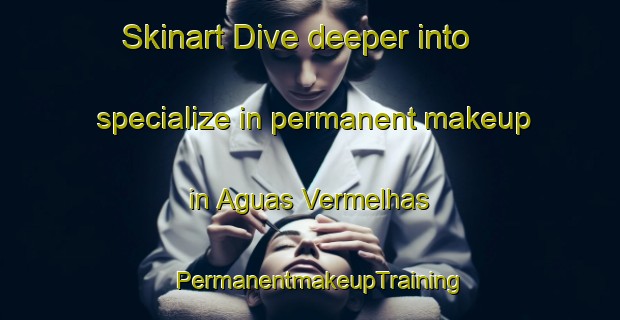 Skinart Dive deeper into specialize in permanent makeup in Aguas Vermelhas | PermanentmakeupTraining | PermanentmakeupClasses | SkinartTraining-Brazil