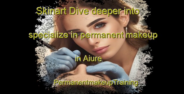 Skinart Dive deeper into specialize in permanent makeup in Aiure | #PermanentmakeupTraining #PermanentmakeupClasses #SkinartTraining-Brazil