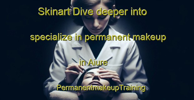 Skinart Dive deeper into specialize in permanent makeup in Aiure | #PermanentmakeupTraining #PermanentmakeupClasses #SkinartTraining-Brazil