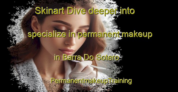 Skinart Dive deeper into specialize in permanent makeup in Barra Do Sotero | PermanentmakeupTraining | PermanentmakeupClasses | SkinartTraining-Brazil