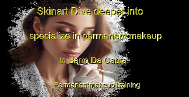 Skinart Dive deeper into specialize in permanent makeup in Barro Da Cabra | PermanentmakeupTraining | PermanentmakeupClasses | SkinartTraining-Brazil