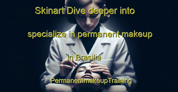 Skinart Dive deeper into specialize in permanent makeup in Brasilia | PermanentmakeupTraining | PermanentmakeupClasses | SkinartTraining-Brazil