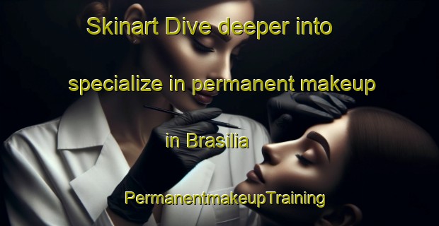 Skinart Dive deeper into specialize in permanent makeup in Brasilia | PermanentmakeupTraining | PermanentmakeupClasses | SkinartTraining-Brazil