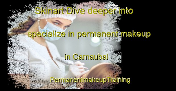 Skinart Dive deeper into specialize in permanent makeup in Carnaubal | PermanentmakeupTraining | PermanentmakeupClasses | SkinartTraining-Brazil
