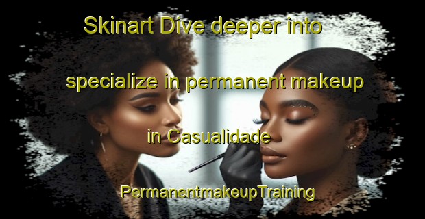 Skinart Dive deeper into specialize in permanent makeup in Casualidade | PermanentmakeupTraining | PermanentmakeupClasses | SkinartTraining-Brazil