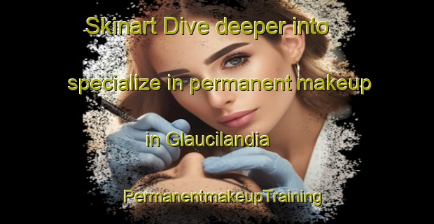 Skinart Dive deeper into specialize in permanent makeup in Glaucilandia | PermanentmakeupTraining | PermanentmakeupClasses | SkinartTraining-Brazil