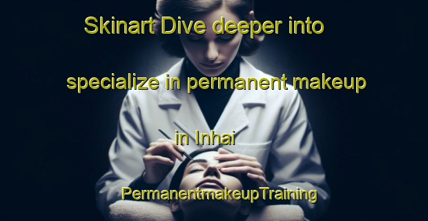Skinart Dive deeper into specialize in permanent makeup in Inhai | PermanentmakeupTraining | PermanentmakeupClasses | SkinartTraining-Brazil