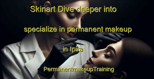 Skinart Dive deeper into specialize in permanent makeup in Ipira | PermanentmakeupTraining | PermanentmakeupClasses | SkinartTraining-Brazil