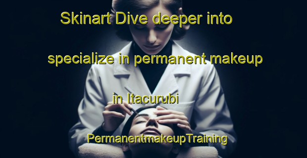 Skinart Dive deeper into specialize in permanent makeup in Itacurubi | PermanentmakeupTraining | PermanentmakeupClasses | SkinartTraining-Brazil