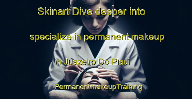 Skinart Dive deeper into specialize in permanent makeup in Juazeiro Do Piaui | PermanentmakeupTraining | PermanentmakeupClasses | SkinartTraining-Brazil