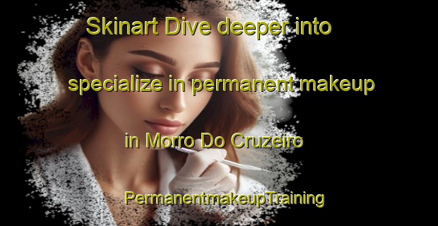 Skinart Dive deeper into specialize in permanent makeup in Morro Do Cruzeiro | PermanentmakeupTraining | PermanentmakeupClasses | SkinartTraining-Brazil