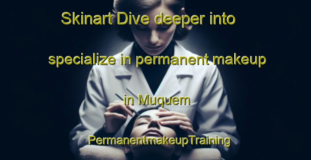 Skinart Dive deeper into specialize in permanent makeup in Muquem | PermanentmakeupTraining | PermanentmakeupClasses | SkinartTraining-Brazil