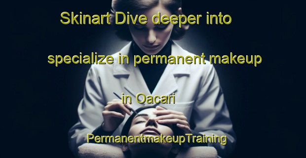 Skinart Dive deeper into specialize in permanent makeup in Oacari | PermanentmakeupTraining | PermanentmakeupClasses | SkinartTraining-Brazil