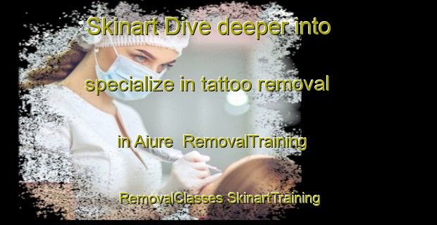 Skinart Dive deeper into specialize in tattoo removal in Aiure | #RemovalTraining #RemovalClasses #SkinartTraining-Brazil