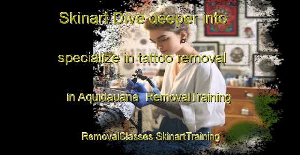 Skinart Dive deeper into specialize in tattoo removal in Aquidauana | #RemovalTraining #RemovalClasses #SkinartTraining-Brazil