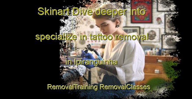 Skinart Dive deeper into specialize in tattoo removal in Ipiranguinha | #RemovalTraining #RemovalClasses #SkinartTraining-Brazil