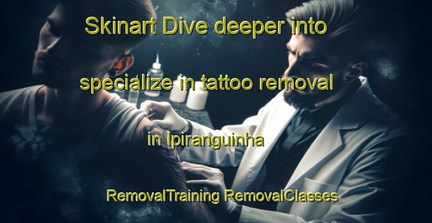 Skinart Dive deeper into specialize in tattoo removal in Ipiranguinha | #RemovalTraining #RemovalClasses #SkinartTraining-Brazil