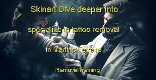 Skinart Dive deeper into specialize in tattoo removal in Martins Ferreira | RemovalTraining | RemovalClasses | SkinartTraining-Brazil