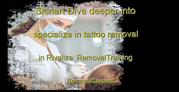Skinart Dive deeper into specialize in tattoo removal in Rivaliza | RemovalTraining | RemovalClasses | SkinartTraining-Brazil