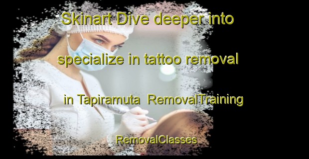 Skinart Dive deeper into specialize in tattoo removal in Tapiramuta | RemovalTraining | RemovalClasses | SkinartTraining-Brazil