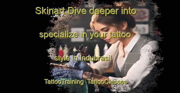 Skinart Dive deeper into specialize in your tattoo style in Indubrasil | TattooTraining | TattooClasses | SkinartTraining-Brazil