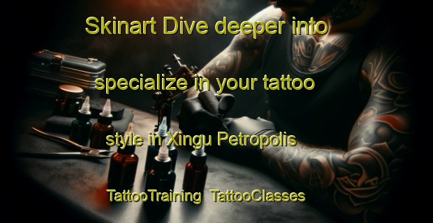 Skinart Dive deeper into specialize in your tattoo style in Xingu Petropolis | TattooTraining | TattooClasses | SkinartTraining-Brazil