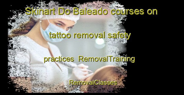 Skinart Do Baleado courses on tattoo removal safety practices | RemovalTraining | RemovalClasses | SkinartTraining-Brazil