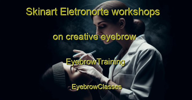 Skinart Eletronorte workshops on creative eyebrow | EyebrowTraining | EyebrowClasses | SkinartTraining-Brazil
