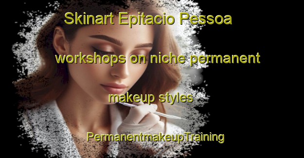 Skinart Epitacio Pessoa workshops on niche permanent makeup styles | PermanentmakeupTraining | PermanentmakeupClasses | SkinartTraining-Brazil