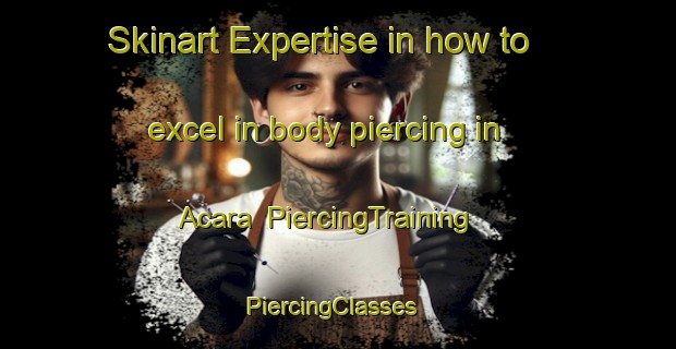 Skinart Expertise in how to excel in body piercing in Acara | PiercingTraining | PiercingClasses | SkinartTraining-Brazil