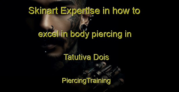 Skinart Expertise in how to excel in body piercing in Tatutiva Dois | PiercingTraining | PiercingClasses | SkinartTraining-Brazil