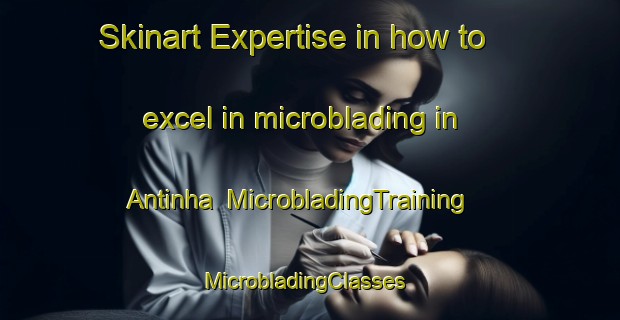 Skinart Expertise in how to excel in microblading in Antinha | MicrobladingTraining | MicrobladingClasses | SkinartTraining-Brazil