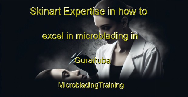 Skinart Expertise in how to excel in microblading in Guraituba | MicrobladingTraining | MicrobladingClasses | SkinartTraining-Brazil