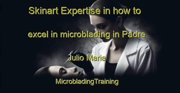 Skinart Expertise in how to excel in microblading in Padre Julio Maria | MicrobladingTraining | MicrobladingClasses | SkinartTraining-Brazil
