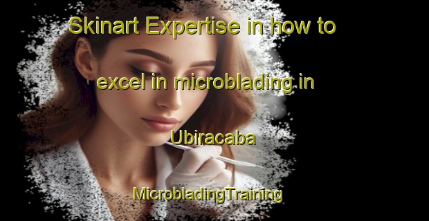 Skinart Expertise in how to excel in microblading in Ubiracaba | MicrobladingTraining | MicrobladingClasses | SkinartTraining-Brazil