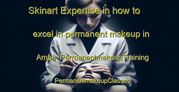 Skinart Expertise in how to excel in permanent makeup in Ambe | PermanentmakeupTraining | PermanentmakeupClasses | SkinartTraining-Brazil