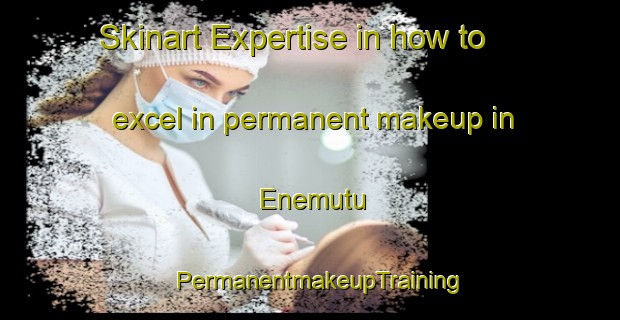 Skinart Expertise in how to excel in permanent makeup in Enemutu | PermanentmakeupTraining | PermanentmakeupClasses | SkinartTraining-Brazil