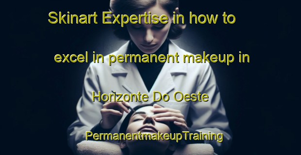 Skinart Expertise in how to excel in permanent makeup in Horizonte Do Oeste | PermanentmakeupTraining | PermanentmakeupClasses | SkinartTraining-Brazil