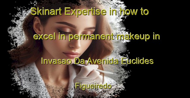 Skinart Expertise in how to excel in permanent makeup in Invasao Da Avenida Euclides Figueiredo | PermanentmakeupTraining | PermanentmakeupClasses | SkinartTraining-Brazil